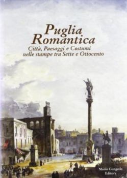 Visualizza i dettagli per Puglia Romantica. Città paesaggi e costumi nelle stampe tra Sette e Ottocento. Immagine di Puglia Romantica. Città paesaggi e costumi nelle stampe tra Sette e Ottocento.
