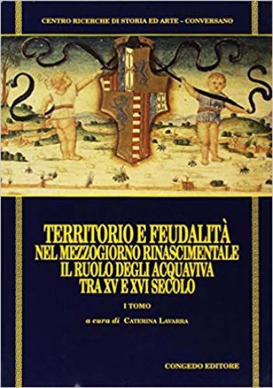 Immagine di Territorio e feudalità nel Mezzogiorno rinascimentale. Il ruolo degli Acquaviva tra il XV e il XVI secolo - vol.1
