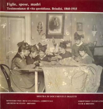 Visualizza i dettagli per FIGLIE, SPOSE, MADRI. TESTIMONIANZE DI VITA QUOTIDIANA. BRINDISI 1860 - 1915 Immagine di FIGLIE, SPOSE, MADRI. TESTIMONIANZE DI VITA QUOTIDIANA. BRINDISI 1860 - 1915