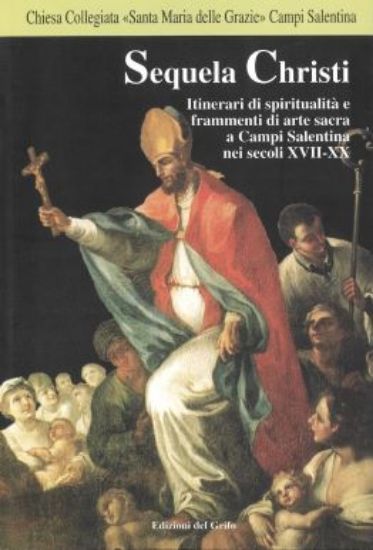 Immagine di SEQUELA CHRISTI. ITINERARI DI SPIRITUALITA' E FRAMMENTI DI ARTE SACRA A CAMPI SALENTINA NEI SECOLI XVII - XX  (CHIESA COLLEGIATA SANTA MARIA DELLE GRAZIE CAMPI SALENTINA )