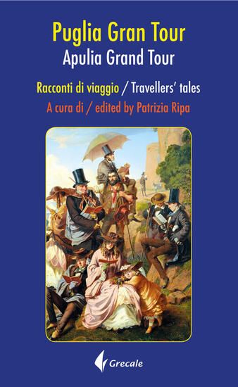 Immagine di PUGLIA GRAND TOUR. RACCONTI DI VIAGGIO-APULIA GRAND TOUR. TRAVELLERS TALES. EDIZ. BILINGUE